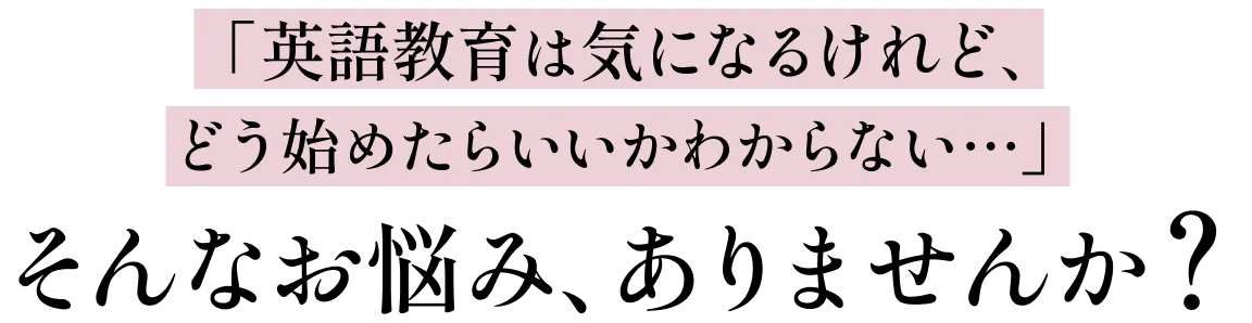 英語教育は気になるけれど、どう始めたらいいかわからない